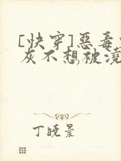 [快穿]恶毒炮灰不想被浇灌