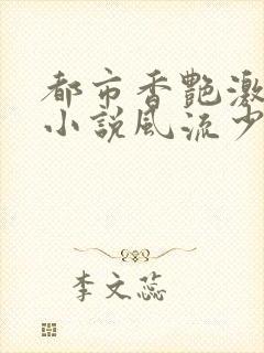 都市香艳激情肉小说风流少年小说