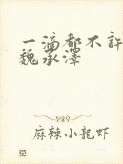 一滴都不许漏 魏承泽