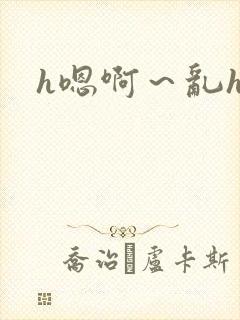 h嗯啊～乱h文