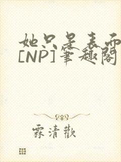 她只是表面清纯[NP]笔趣阁