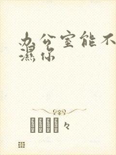办公室能不能干湿你