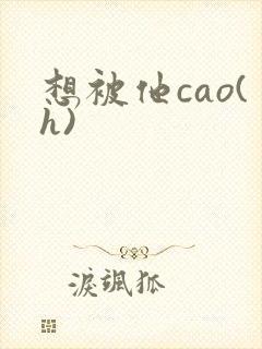 想被他cao(h)
