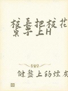 校长把校花放到桌子上H