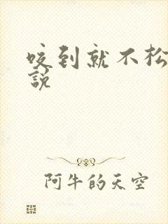 咬到就不松口小说