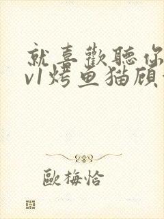 就喜欢听你叫1v1烤鱼猫顾浅浅