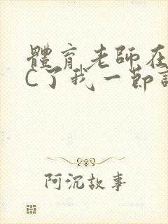 体育老师在单杠C了我一节课网封面