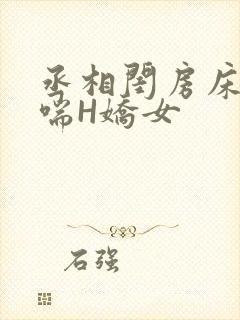 丞相闺房床榻粗喘H娇女