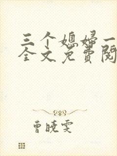 三个媳妇一锅烩全文免费阅读