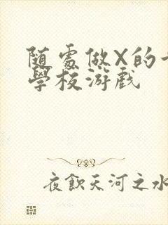 随处做X的世界学校游戏