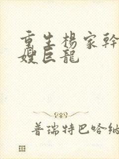 重生杨家干了众嫂巨龙