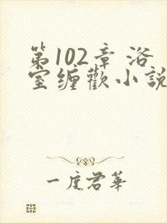 第102章 浴室缠欢小说