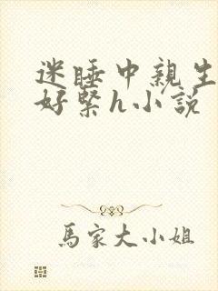 迷睡中亲生乖女好紧h小说