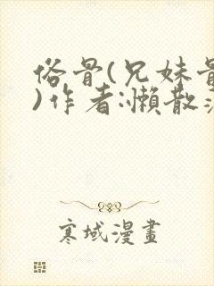俗骨(兄妹骨科)作者:懒散蒲公英