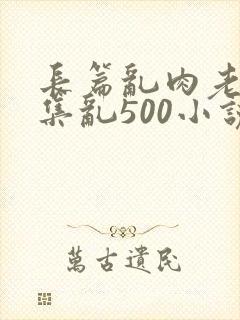 长篇乱肉老师合集乱500小说