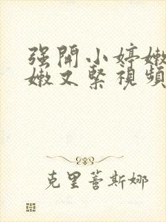 强开小婷嫩苞又嫩又紧视频封面