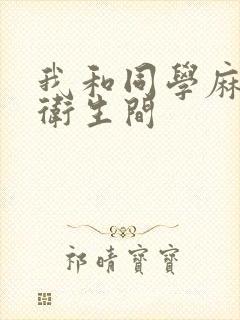 我和同学麻麻在卫生间
