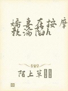 娇妻在按摩师调教沦陷h