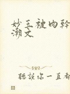 妙玉被肉干高H潮文