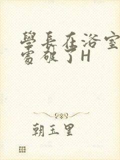 学长在浴室把我处破了H封面