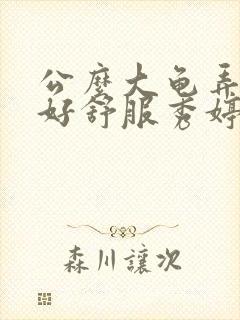 公么大龟弄得我好舒服秀婷视频