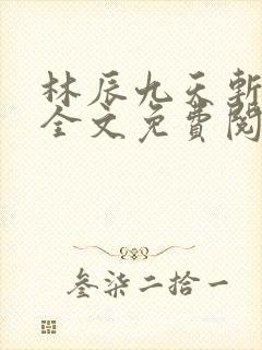 林辰九天斩神诀全文免费阅读笔趣阁