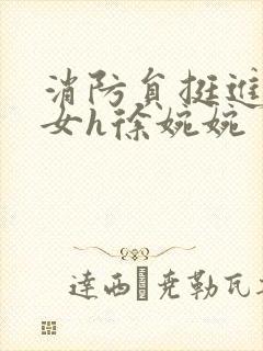 消防员挺进乖乖女h徐婉婉
