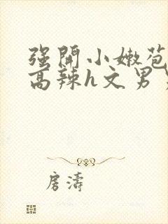 强开小嫩苞h文高辣h文男男