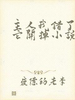 主人我错了请把它关掉小说