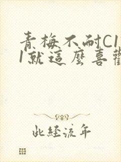 青梅不耐C1V1就这么喜欢学长