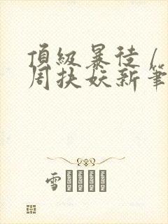 顶级暴徒 / 周扶妖新笔趣阁全文封面