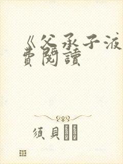 《父承子液》免费阅读