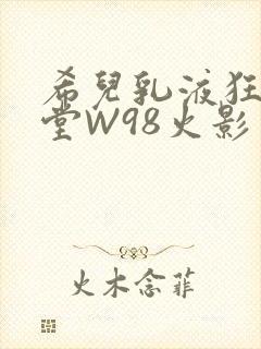 希儿乳液狂飙天堂W98火影封面