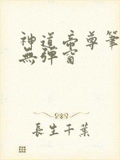 神道帝尊笔趣阁无弹窗