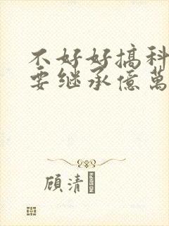 不好好搞科研就要继承亿万家产
