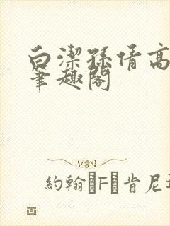 白洁孙倩高义 笔趣阁