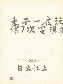东子一夜玩弄白洁7次电视剧