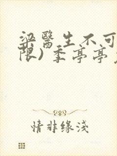 梁医生不可以(限) 季亭亭免费阅读