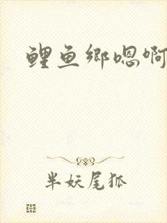 鲤鱼乡嗯啊