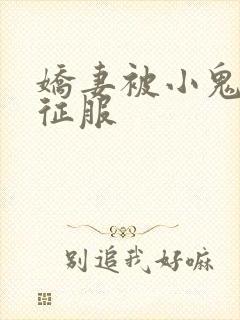 娇妻被小鬼巨茎征服