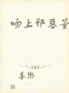 吻上邪恶董事长封面