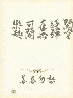 乐可在线阅读笔趣阁无弹窗