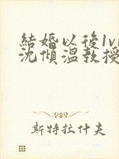结婚以后1v1沈倾温教授的简介封面