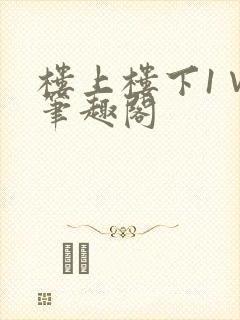 楼上楼下1∨1笔趣阁