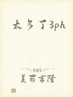 太多了3ph