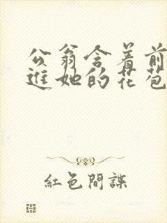 公翁含着前面挺进她的花苞