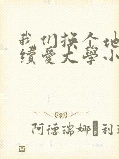我们换个地方继续爱大学小说
