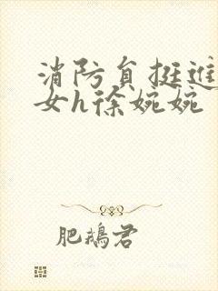 消防员挺进乖乖女h徐婉婉