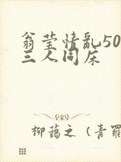 翁莹情乱50章三人同床