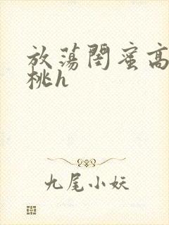 放荡闺蜜高h苏桃h